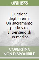 L'unzione degli infermi. Un sacramento per la vita. Il pensiero di un medico libro