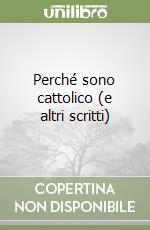 Perché sono cattolico (e altri scritti) libro