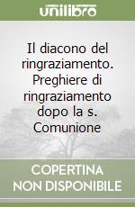 Il diacono del ringraziamento. Preghiere di ringraziamento dopo la s. Comunione libro