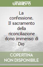 La confessione. Il sacramento della riconciliazione dono immenso di Dio libro