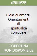 Gioia di amarsi. Orientamenti di spiritualità coniugale libro