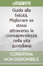 Guida alla felicità. Migliorare se stessi attraverso la consapevolezza nella vita quotidiana libro