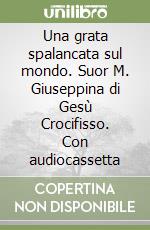 Una grata spalancata sul mondo. Suor M. Giuseppina di Gesù Crocifisso. Con audiocassetta libro