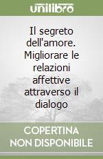 Il segreto dell'amore. Migliorare le relazioni affettive attraverso il dialogo libro