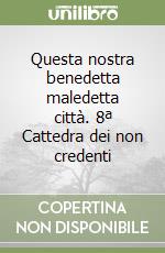 Questa nostra benedetta maledetta città. 8ª Cattedra dei non credenti libro