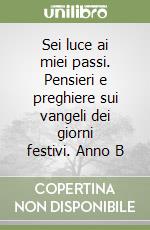 Sei luce ai miei passi. Pensieri e preghiere sui vangeli dei giorni festivi. Anno B libro