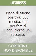 Piano di azione positiva. 365 meditazioni per fare di ogni giorno un successo libro