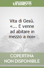 Vita di Gesù. «... E venne ad abitare in mezzo a noi» libro