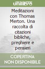 Meditazioni con Thomas Merton. Una raccolta di citazioni bibliche, preghiere e pensieri libro