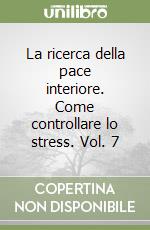 La ricerca della pace interiore. Come controllare lo stress. Vol. 7 libro