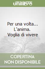 Per una volta... L'anima. Voglia di vivere