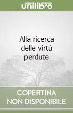 Alla ricerca delle virtù perdute libro