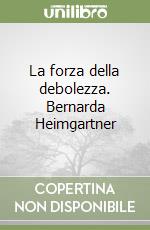 La forza della debolezza. Bernarda Heimgartner libro