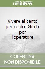 Vivere al cento per cento. Guida per l'operatore libro