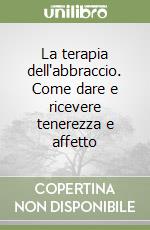 La terapia dell'abbraccio. Come dare e ricevere tenerezza e affetto