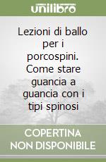 Lezioni di ballo per i porcospini. Come stare guancia a guancia con i tipi spinosi libro