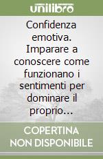 Confidenza emotiva. Imparare a conoscere come funzionano i sentimenti per dominare il proprio temperamento libro