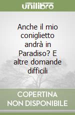 Anche il mio coniglietto andrà in Paradiso? E altre domande difficili libro