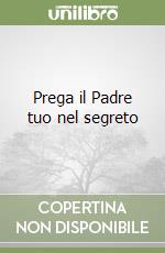 Prega il Padre tuo nel segreto libro