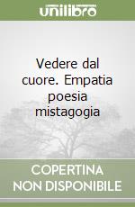 Vedere dal cuore. Empatia poesia mistagogia libro