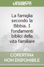 La famiglia secondo la Bibbia. I fondamenti biblici della vita familiare libro