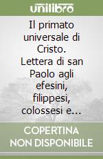 Il primato universale di Cristo. Lettera di san Paolo agli efesini, filippesi, colossesi e Filemone libro