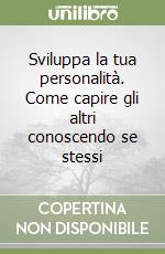 Sviluppa la tua personalità. Come capire gli altri conoscendo se stessi libro