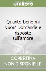 Quanto bene mi vuoi? Domande e risposte sull'amore libro