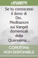 Se tu conoscessi il dono di Dio. Meditazioni sui Vangeli domenicali della Quaresima ambrosiana libro