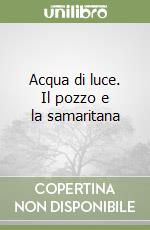 Acqua di luce. Il pozzo e la samaritana libro