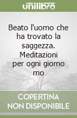 Beato l'uomo che ha trovato la saggezza. Meditazioni per ogni giorno rno libro