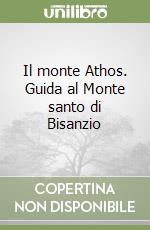 Il monte Athos. Guida al Monte santo di Bisanzio libro