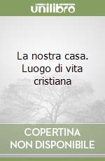 La nostra casa. Luogo di vita cristiana libro