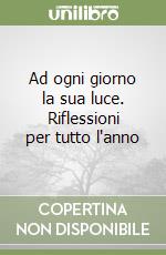 Ad ogni giorno la sua luce. Riflessioni per tutto l'anno libro