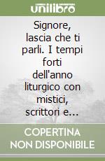 Signore, lascia che ti parli. I tempi forti dell'anno liturgico con mistici, scrittori e poeti libro