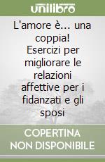 L'amore è... una coppia! Esercizi per migliorare le relazioni affettive per i fidanzati e gli sposi libro