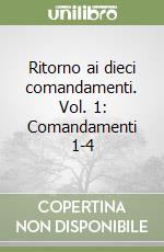 Ritorno ai dieci comandamenti. Vol. 1: Comandamenti 1-4 libro