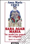 Sara, Agar, Maria. Tre madri, tre popoli, tre religioni. Quale verità? libro