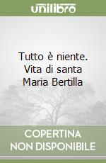 Tutto è niente. Vita di santa Maria Bertilla