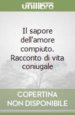 Il sapore dell'amore compiuto. Racconto di vita coniugale libro