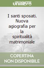 I santi sposati. Nuova agiografia per la spiritualità matrimoniale libro