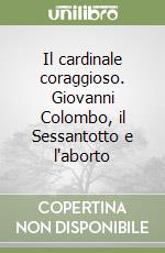 Il cardinale coraggioso. Giovanni Colombo, il Sessantotto e l'aborto libro