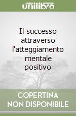 Il successo attraverso l'atteggiamento mentale positivo