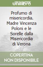 Profumo di misericordia. Madre Vincenza Poloni e le Sorelle dalla Misericordia di Verona libro