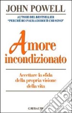 Amore incondizionato. Accettare la sfida della propria visone della vita libro