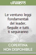 Le ventuno leggi fondamentali del leader. Seguile e tutti ti seguiranno libro