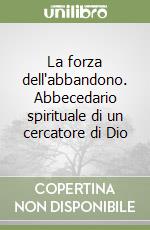 La forza dell'abbandono. Abbecedario spirituale di un cercatore di Dio libro