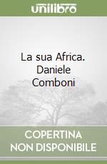 La sua Africa. Daniele Comboni libro