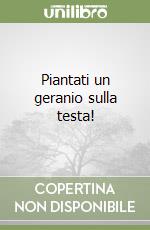 Piantati un geranio sulla testa!