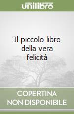 Il piccolo libro della vera felicità libro